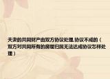 夫妻的共同財(cái)產(chǎn)由雙方協(xié)議處理,協(xié)議不成的（雙方對(duì)共同所有的房屋歸屬無(wú)法達(dá)成協(xié)議怎樣處理）