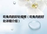 吃兔肉的好處視頻（吃兔肉的好處詳細(xì)介紹）