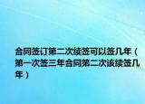 合同簽訂第二次續(xù)簽可以簽幾年（第一次簽三年合同第二次該續(xù)簽幾年）