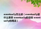 eventually怎么讀（eventually是什么意思 eventually的音標(biāo) eventually的用法）