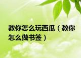 教你怎么玩西瓜（教你怎么做書簽）