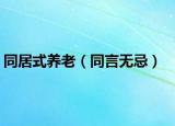 同居式養(yǎng)老（同言無忌）