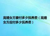 離婚女方要付多少撫養(yǎng)費（離婚女方應(yīng)付多少撫養(yǎng)費）