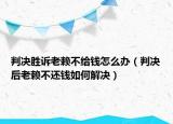 判決勝訴老賴不給錢(qián)怎么辦（判決后老賴不還錢(qián)如何解決）