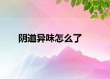 陰道異味怎么了