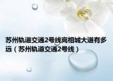蘇州軌道交通2號線離相城大道有多遠（蘇州軌道交通2號線）