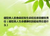 侵犯他人的身體權(quán)和生命權(quán)應(yīng)承擔(dān)哪些責(zé)任（侵犯他人生命健康權(quán)的賠償責(zé)任是什么）