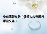 負(fù)有保管義務(wù)（保管人應(yīng)當(dāng)履行哪些義務(wù)）
