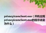 privacylconclient.exe（開機出現(xiàn)privacyiconclient.exe的提示這是為什么）