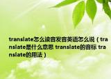 translate怎么讀音發(fā)音英語(yǔ)怎么說(shuō)（translate是什么意思 translate的音標(biāo) translate的用法）