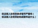 非法侵入住宅罪要求情節(jié)嚴(yán)重嗎（非法侵入住宅罪的構(gòu)成要件是什么）