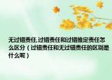無(wú)過(guò)錯(cuò)責(zé)任,過(guò)錯(cuò)責(zé)任和過(guò)錯(cuò)推定責(zé)任怎么區(qū)分（過(guò)錯(cuò)責(zé)任和無(wú)過(guò)錯(cuò)責(zé)任的區(qū)別是什么呢）