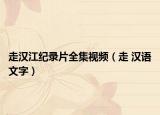 走漢江紀(jì)錄片全集視頻（走 漢語文字）