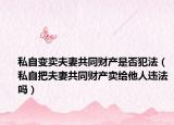私自變賣夫妻共同財(cái)產(chǎn)是否犯法（私自把夫妻共同財(cái)產(chǎn)賣給他人違法嗎）