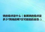 鐵的熔點(diǎn)是什么（金屬鐵的熔點(diǎn)是多少?其他的呢?僅可能給的全些.）