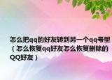 怎么把qq的好友轉(zhuǎn)到另一個(gè)qq號(hào)里（怎么恢復(fù)qq好友怎么恢復(fù)刪除的QQ好友）