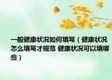 一般健康狀況如何填寫（健康狀況怎么填寫才規(guī)范 健康狀況可以填哪些）
