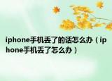 iphone手機丟了的話怎么辦（iphone手機丟了怎么辦）