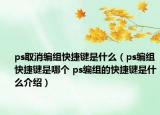 ps取消編組快捷鍵是什么（ps編組快捷鍵是哪個(gè) ps編組的快捷鍵是什么介紹）