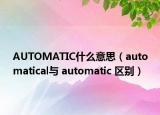 AUTOMATIC什么意思（automatical與 automatic 區(qū)別）