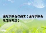 醫(yī)療事故訴訟請(qǐng)求（醫(yī)療事故訴訟如何辦理）