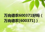 萬向德農(nóng)600371好嗎（萬向德農(nóng)[600371]）