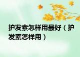 護(hù)發(fā)素怎樣用最好（護(hù)發(fā)素怎樣用）