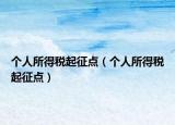 個(gè)人所得稅起征點(diǎn)（個(gè)人所得稅起征點(diǎn)）