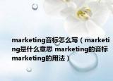 marketing音標(biāo)怎么寫（marketing是什么意思 marketing的音標(biāo) marketing的用法）