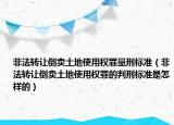 非法轉(zhuǎn)讓倒賣土地使用權(quán)罪量刑標準（非法轉(zhuǎn)讓倒賣土地使用權(quán)罪的判刑標準是怎樣的）