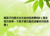 兩孩子歸男方女方會付撫養(yǎng)費(fèi)嗎0（男女雙方各帶一個孩子男方是否還要支付撫養(yǎng)費(fèi)）