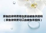 原告的律師費用也要由被告承擔(dān)嗎（原告律師費可以由被告承擔(dān)嗎）