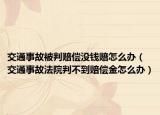 交通事故被判賠償沒(méi)錢(qián)賠怎么辦（交通事故法院判不到賠償金怎么辦）