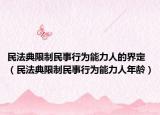 民法典限制民事行為能力人的界定（民法典限制民事行為能力人年齡）