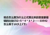 組合怎么算為什么公式算出來的答案都是錯的比如C52=5 * 4 * 3 * 2——33542怎么等于10(5上2下)