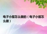 電子小報(bào)怎么做的（電子小報(bào)怎么做）