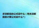 求溶解度的公式是什么（有關(guān)溶解度的計算公式是什么?）