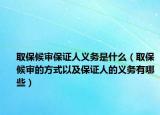 取保候?qū)彵ＷC人義務(wù)是什么（取保候?qū)彽姆绞揭约氨ＷC人的義務(wù)有哪些）