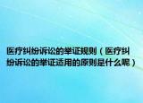 醫(yī)療糾紛訴訟的舉證規(guī)則（醫(yī)療糾紛訴訟的舉證適用的原則是什么呢）