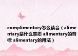 complimentary怎么讀音（alimentary是什么意思 alimentary的音標(biāo) alimentary的用法）