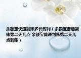 余額寶快速到賬多長(zhǎng)時(shí)間（余額寶普通到賬第二天幾點(diǎn) 余額寶普通到賬第二天幾點(diǎn)到賬）