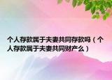 個人存款屬于夫妻共同存款嗎（個人存款屬于夫妻共同財產(chǎn)么）