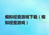 模擬經(jīng)營游戲下載（模擬經(jīng)營游戲）