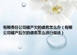 有限責(zé)任公司破產(chǎn)欠的債務(wù)怎么辦（有限公司破產(chǎn)后欠的債務(wù)怎么進(jìn)行償還）