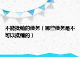 不能抵銷(xiāo)的債務(wù)（哪些債務(wù)是不可以抵銷(xiāo)的）