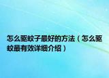 怎么驅(qū)蚊子最好的方法（怎么驅(qū)蚊最有效詳細(xì)介紹）
