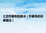 土豆炸薯?xiàng)l的做法（炸薯?xiàng)l的簡單做法）