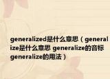 generalized是什么意思（generalize是什么意思 generalize的音標(biāo) generalize的用法）