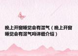 晚上開窗睡覺會(huì)有濕氣（晚上開窗睡覺會(huì)有濕氣嗎詳細(xì)介紹）