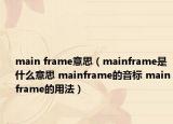 main frame意思（mainframe是什么意思 mainframe的音標 mainframe的用法）
